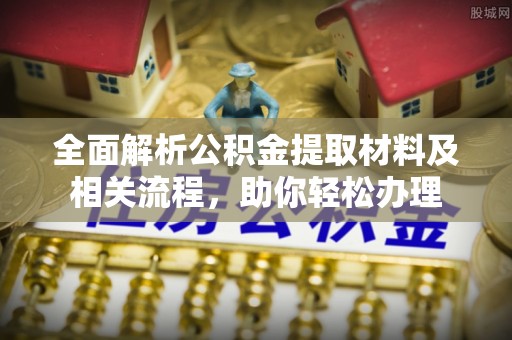 托里全面解析公积金提取材料及相关流程，助你轻松办理