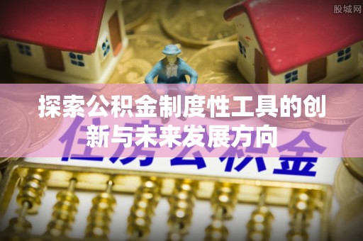 托里探索公积金制度性工具的创新与未来发展方向