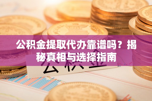 托里公积金提取代办靠谱吗？揭秘真相与选择指南