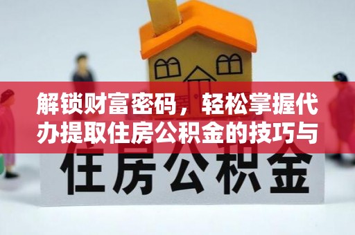 托里解锁财富密码，轻松掌握代办提取住房公积金的技巧与策略