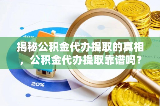 托里揭秘公积金代办提取的真相，公积金代办提取靠谱吗？你需要知道这些关键点