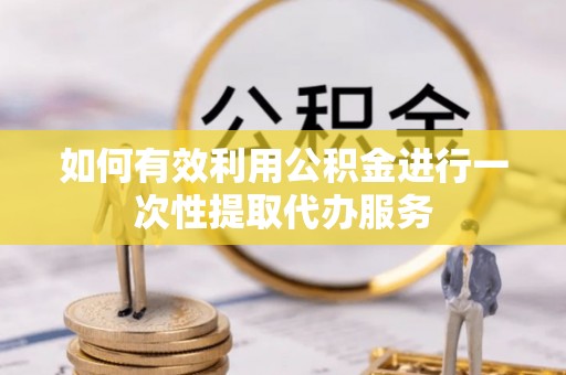 托里如何有效利用公积金进行一次性提取代办服务