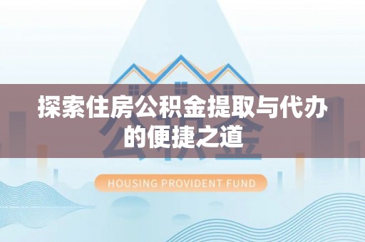 托里探索住房公积金提取与代办的便捷之道