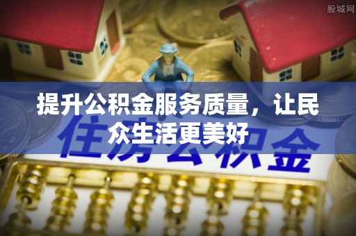 托里提升公积金服务质量，让民众生活更美好