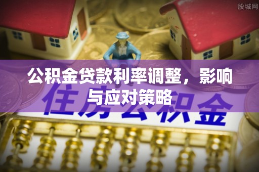 托里公积金贷款利率调整，影响与应对策略