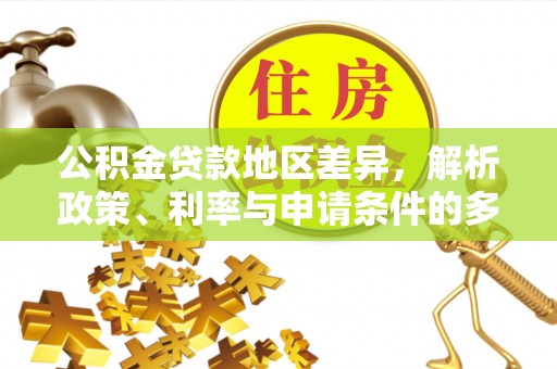 托里公积金贷款地区差异，解析政策、利率与申请条件的多维影响
