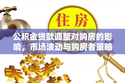 托里公积金贷款调整对购房的影响，市场波动与购房者策略解析