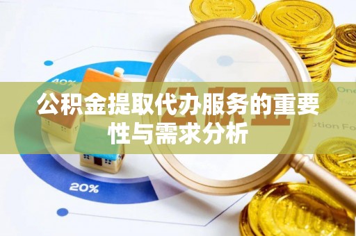 托里公积金提取代办服务的重要性与需求分析
