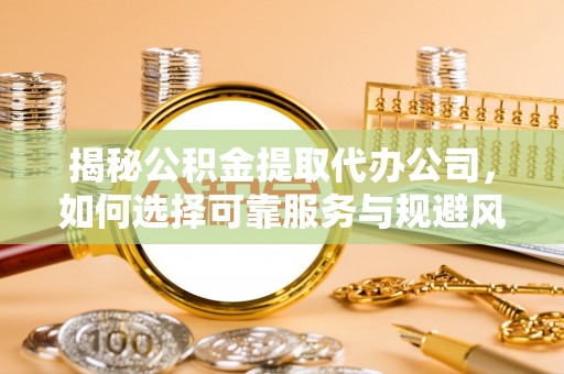 托里揭秘公积金提取代办公司，如何选择可靠服务与规避风险