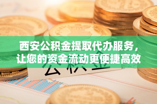 托里西安公积金提取代办服务，让您的资金流动更便捷高效