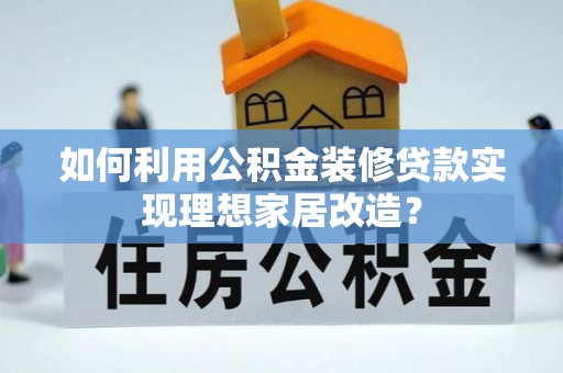 托里如何利用公积金装修贷款实现理想家居改造？