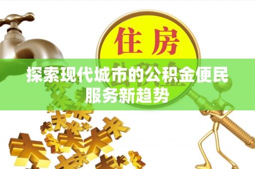 托里探索现代城市的公积金便民服务新趋势