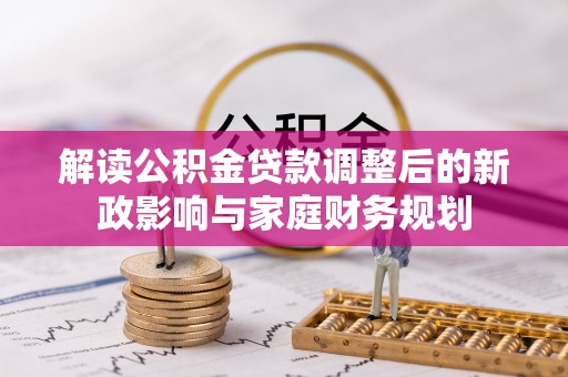 托里解读公积金贷款调整后的新政影响与家庭财务规划