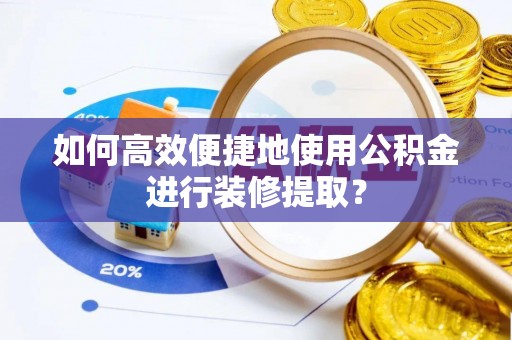 托里如何高效便捷地使用公积金进行装修提取？