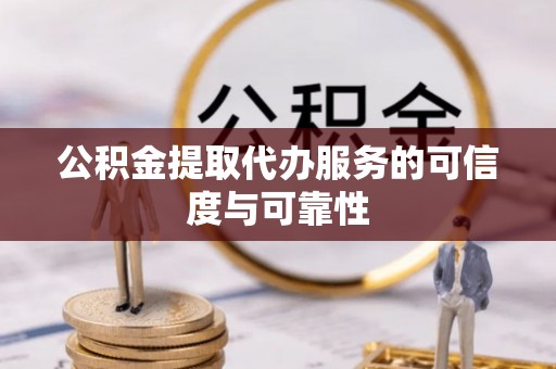托里公积金提取代办服务的可信度与可靠性
