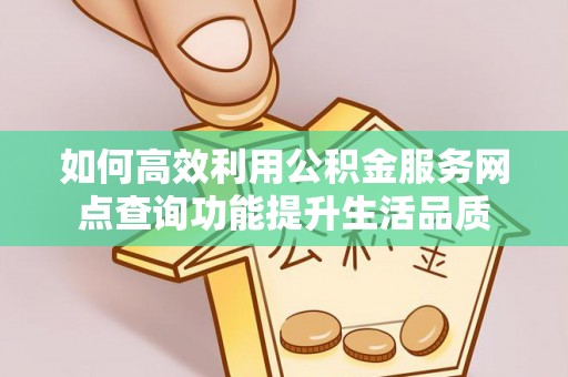 托里如何高效利用公积金服务网点查询功能提升生活品质