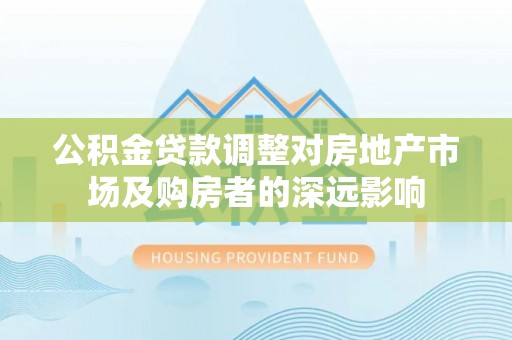 托里公积金贷款调整对房地产市场及购房者的深远影响