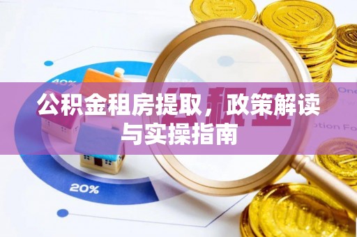 托里公积金租房提取，政策解读与实操指南